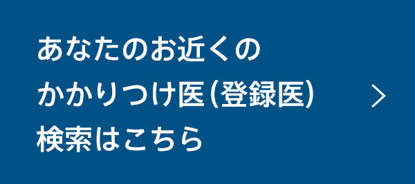 あなたのお近くのかかりつけ医（登録医）検索はこちら