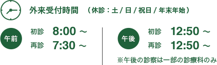 外来受付時間│午前：初診 8:00～，再診 7:30～ ※形成外科は午後のみ│午後：初診 12:50～，再診 12:50～ ※午後の診察は一部の診療科のみ