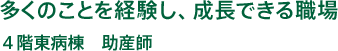 多くのことを経験し，成長できる職場│4階東病棟 助産師